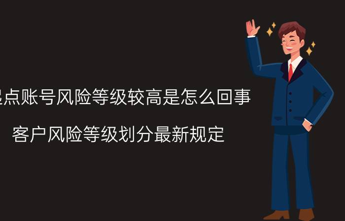 起点账号风险等级较高是怎么回事 客户风险等级划分最新规定？